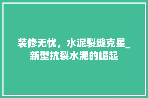 装修无忧，水泥裂缝克星_新型抗裂水泥的崛起 装修无忧，水泥裂缝克星_新型抗裂水泥的崛起 MI家设计指南