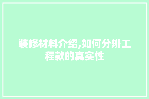 装修材料介绍,如何分辨工程款的真实性(装修材料介绍,如何分辨工程款的真实性)