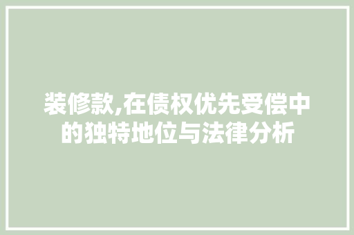 装修款,在债权优先受偿中的独特地位与法律分析 装修款,在债权优先受偿中的独特地位与法律分析 MI家设计指南