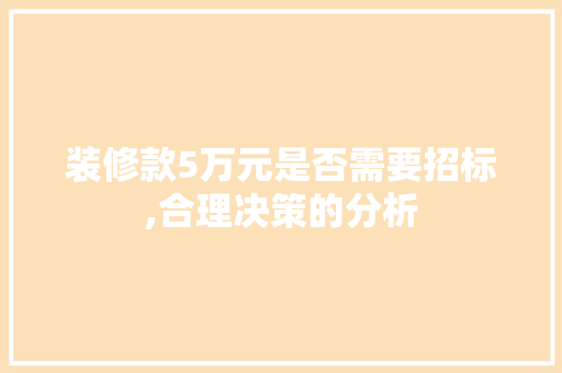 装修款5万元是否需要招标,合理决策的分析 装修款5万元是否需要招标,合理决策的分析 MI家设计百科