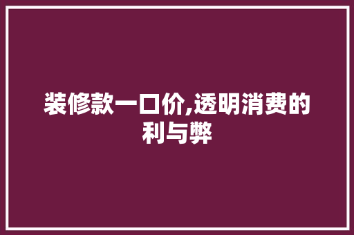 装修款一口价,透明消费的利与弊 装修款一口价,透明消费的利与弊 MI家设计指南