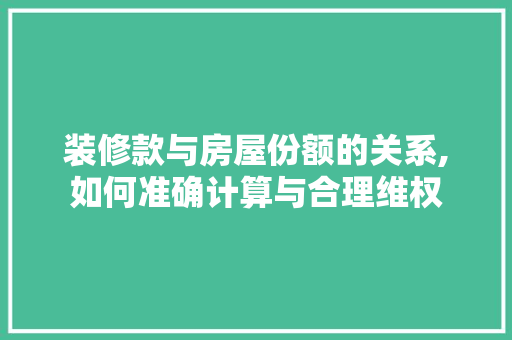 装修款与房屋份额的关系,如何准确计算与合理维权 装修款与房屋份额的关系,如何准确计算与合理维权 MI家设计百科