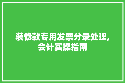 装修款专用发票分录处理,会计实操指南 装修款专用发票分录处理,会计实操指南 MI家设计指南
