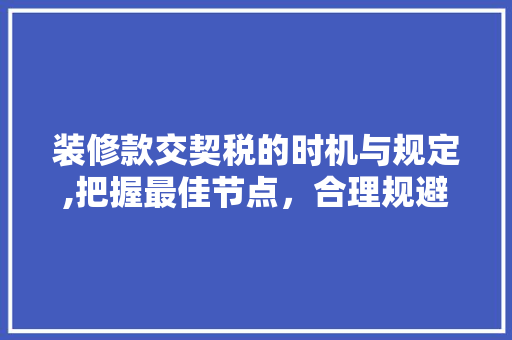 装修款交契税的时机与规定,把握最佳节点，合理规避税费 装修款交契税的时机与规定,把握最佳节点，合理规避税费 MI家公司推荐