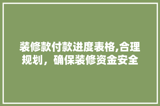 装修款付款进度表格,合理规划，确保装修资金安全 装修款付款进度表格,合理规划，确保装修资金安全 MI家装修经验