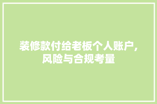 装修款付给老板个人账户,风险与合规考量 装修款付给老板个人账户,风险与合规考量 MI家设计百科