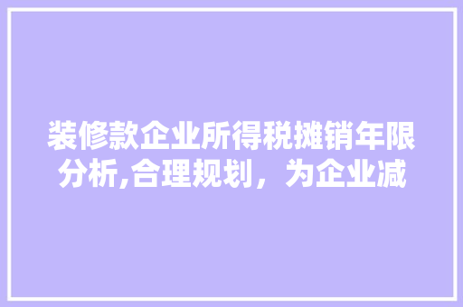 装修款企业所得税摊销年限分析,合理规划，为企业减负(企业所得税法对装修费摊销如何规定)
