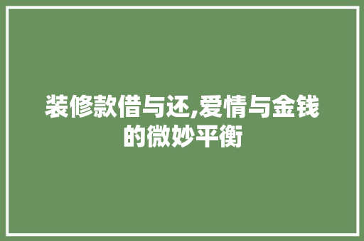 装修款借与还,爱情与金钱的微妙平衡 装修款借与还,爱情与金钱的微妙平衡 MI家设计百科