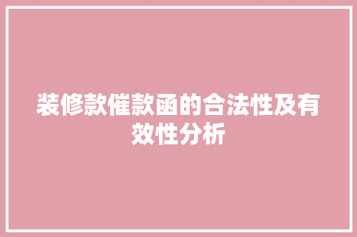 装修款催款函的合法性及有效性分析 装修款催款函的合法性及有效性分析 MI家装修经验