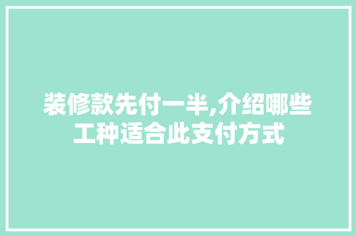 装修款先付一半,介绍哪些工种适合此支付方式 装修款先付一半,介绍哪些工种适合此支付方式 MI家装修经验
