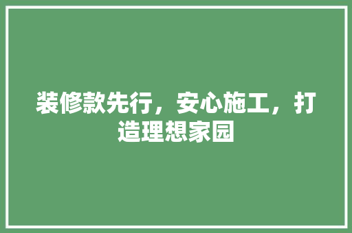 装修款先行，安心施工，打造理想家园 装修款先行，安心施工，打造理想家园 MI家装修经验