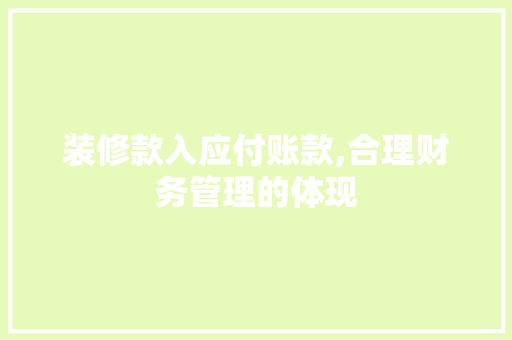 装修款入应付账款,合理财务管理的体现 装修款入应付账款,合理财务管理的体现 MI家设计指南