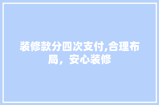 装修款分四次支付,合理布局，安心装修 装修款分四次支付,合理布局，安心装修 MI家设计百科