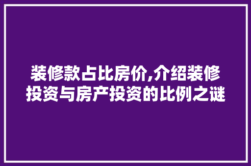 装修款占比房价,介绍装修投资与房产投资的比例之谜 装修款占比房价,介绍装修投资与房产投资的比例之谜 MI家装修经验