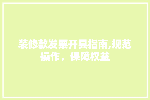 装修款发票开具指南,规范操作，保障权益 装修款发票开具指南,规范操作，保障权益 MI家装修攻略