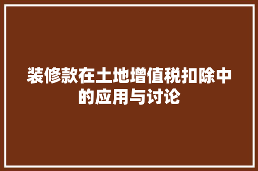 装修款在土地增值税扣除中的应用与讨论 装修款在土地增值税扣除中的应用与讨论 MI家装修攻略