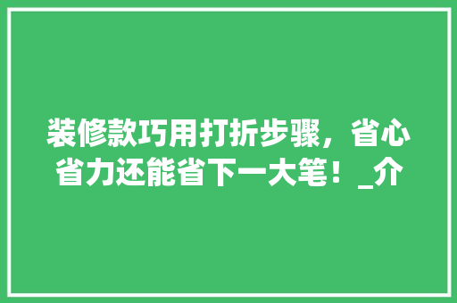 装修款巧用打折步骤，省心省力还能省下一大笔！_介绍装修款打折之谜 装修款巧用打折步骤，省心省力还能省下一大笔！_介绍装修款打折之谜 MI家装修经验