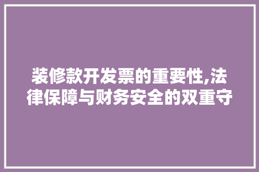 装修款开发票的重要性,法律保障与财务安全的双重守护 装修款开发票的重要性,法律保障与财务安全的双重守护 MI家装修经验