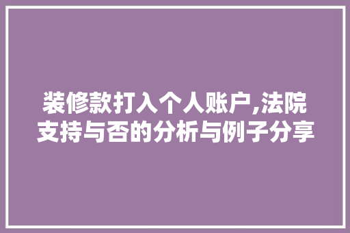 装修款打入个人账户,法院支持与否的分析与例子分享 装修款打入个人账户,法院支持与否的分析与例子分享 MI家装修攻略