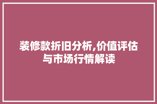 装修款折旧分析,价值评估与市场行情解读 装修款折旧分析,价值评估与市场行情解读 MI家设计指南