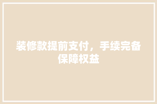 装修款提前支付，手续完备保障权益 装修款提前支付，手续完备保障权益 MI家装修经验