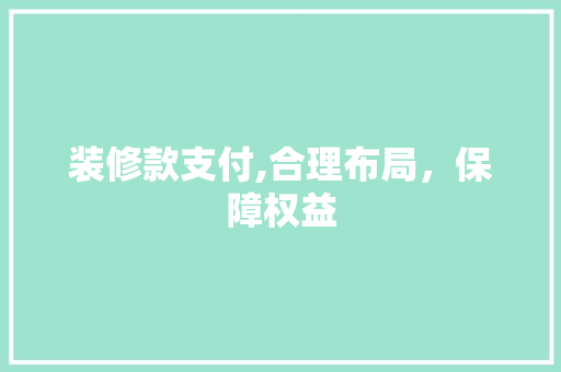 装修款支付,合理布局，保障权益 装修款支付,合理布局，保障权益 MI家装修经验