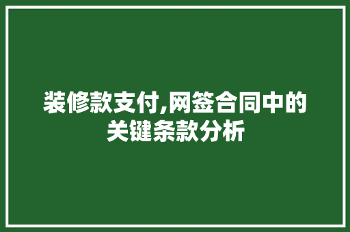 装修款支付,网签合同中的关键条款分析 装修款支付,网签合同中的关键条款分析 MI家装修攻略