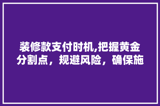 装修款支付时机,把握黄金分割点，规避风险，确保施工顺利进行 装修款支付时机,把握黄金分割点，规避风险，确保施工顺利进行 MI家装修经验