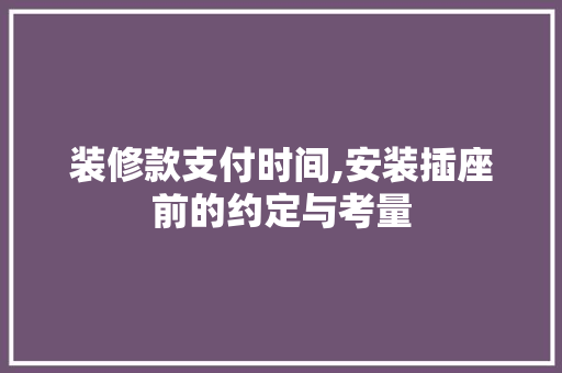 装修款支付时间,安装插座前的约定与考量 装修款支付时间,安装插座前的约定与考量 MI家装修攻略