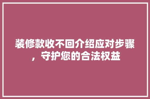 装修款收不回介绍应对步骤，守护您的合法权益 装修款收不回介绍应对步骤，守护您的合法权益 MI家设计百科
