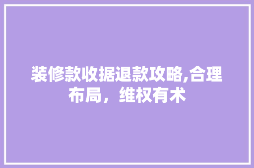 装修款收据退款攻略,合理布局，维权有术 装修款收据退款攻略,合理布局，维权有术 MI家装修攻略