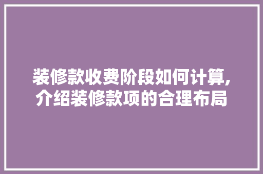 装修款收费阶段如何计算,介绍装修款项的合理布局 装修款收费阶段如何计算,介绍装修款项的合理布局 MI家装修攻略