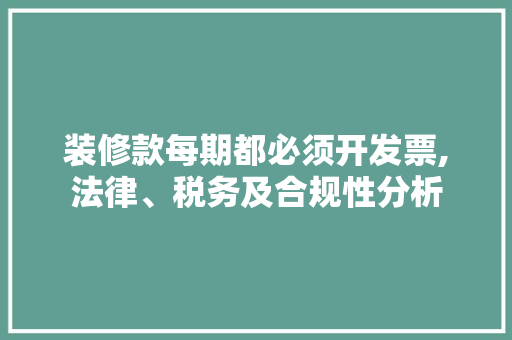 装修款每期都必须开发票,法律、税务及合规性分析 装修款每期都必须开发票,法律、税务及合规性分析 MI家装修攻略