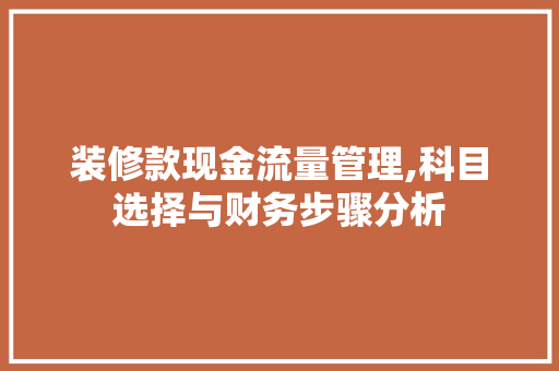 装修款现金流量管理,科目选择与财务步骤分析 装修款现金流量管理,科目选择与财务步骤分析 MI家装修攻略
