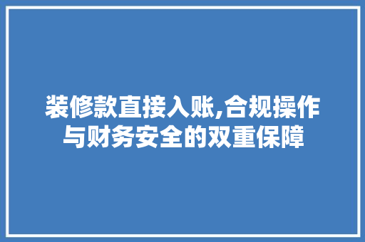 装修款直接入账,合规操作与财务安全的双重保障 装修款直接入账,合规操作与财务安全的双重保障 MI家设计指南