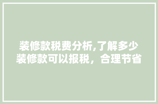 装修款税费分析,了解多少装修款可以报税，合理节省税务支出(装修费多少税点)