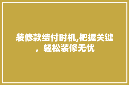 装修款结付时机,把握关键，轻松装修无忧 装修款结付时机,把握关键，轻松装修无忧 MI家设计指南