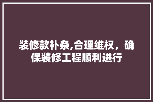 装修款补条,合理维权，确保装修工程顺利进行 装修款补条,合理维权，确保装修工程顺利进行 MI家设计指南