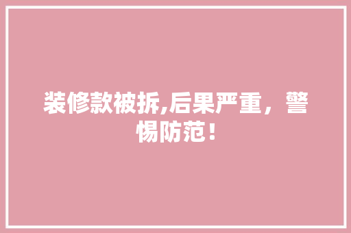 装修款被拆,后果严重，警惕防范！ 装修款被拆,后果严重，警惕防范！ MI家设计指南