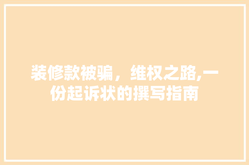 装修款被骗，维权之路,一份起诉状的撰写指南 装修款被骗，维权之路,一份起诉状的撰写指南 MI家装修经验