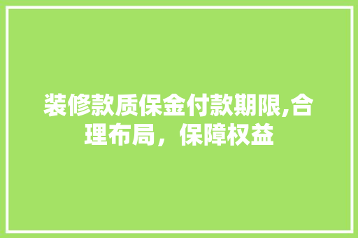 装修款质保金付款期限,合理布局，保障权益 装修款质保金付款期限,合理布局，保障权益 MI家装修攻略
