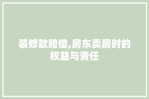 装修款赔偿,房东卖房时的权益与责任 装修款赔偿,房东卖房时的权益与责任 MI家装修经验