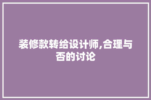 装修款转给设计师,合理与否的讨论 装修款转给设计师,合理与否的讨论 MI家设计百科