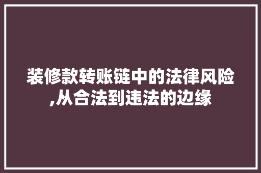 装修款转账链中的法律风险,从合法到违法的边缘 装修款转账链中的法律风险,从合法到违法的边缘 MI家设计百科
