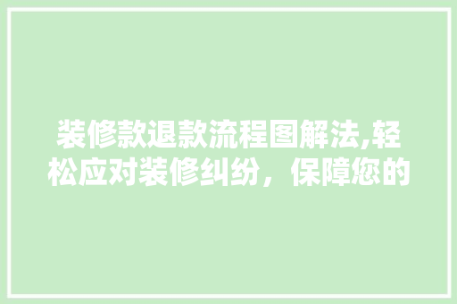 装修款退款流程图解法,轻松应对装修纠纷，保障您的权益 装修款退款流程图解法,轻松应对装修纠纷，保障您的权益 MI家设计百科