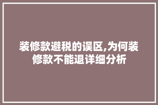 装修款避税的误区,为何装修款不能退详细分析(装修款退不出来怎么办)