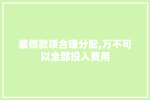 装修款项合理分配,万不可以全部投入费用 装修款项合理分配,万不可以全部投入费用 MI家设计指南