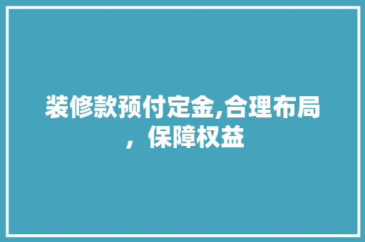 装修款预付定金,合理布局，保障权益 装修款预付定金,合理布局，保障权益 MI家公司推荐