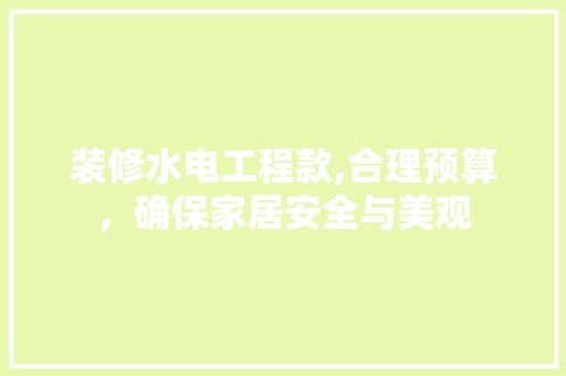 装修水电工程款,合理预算，确保家居安全与美观 装修水电工程款,合理预算，确保家居安全与美观 MI家装修攻略
