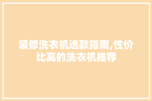 装修洗衣机选款指南,性价比高的洗衣机推荐 装修洗衣机选款指南,性价比高的洗衣机推荐 MI家设计百科